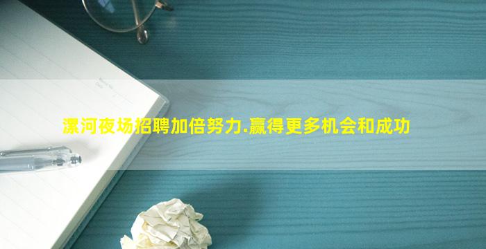 漯河夜场招聘加倍努力.赢得更多机会和成功